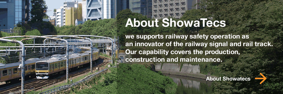 About Showatecs - we supports railway safety operation as an innovator of the railway signal and rail track. Our capability covers the production, construction and maintenance.